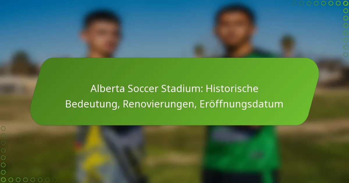 Alberta Soccer Stadium: Historische Bedeutung, Renovierungen, Eröffnungsdatum