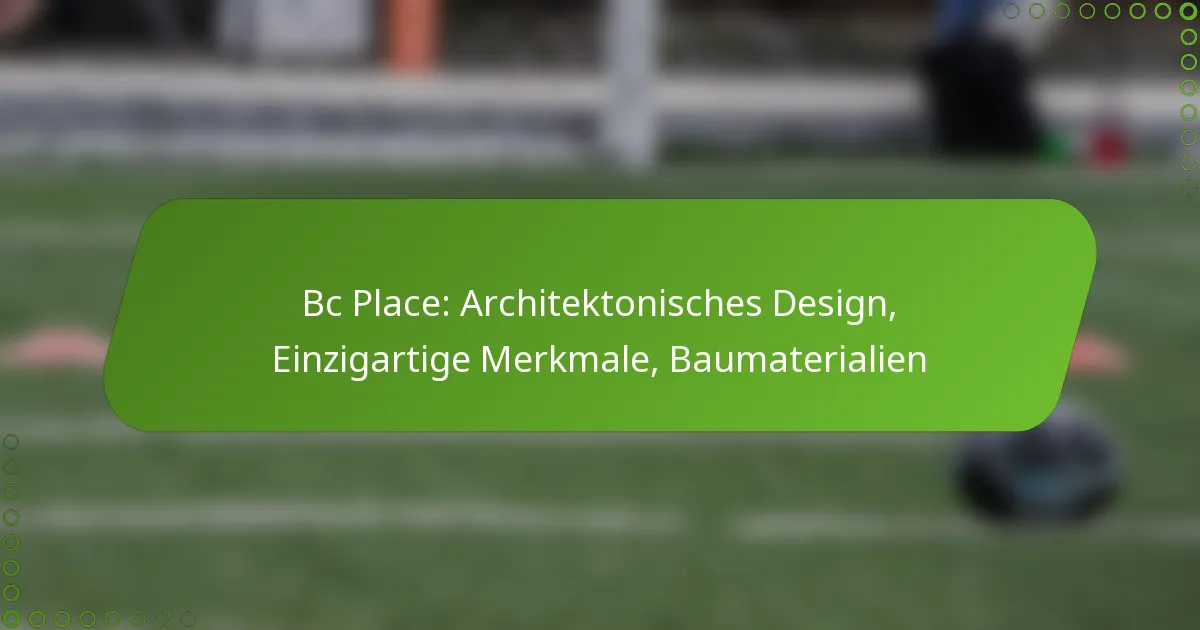 Bc Place: Architektonisches Design, Einzigartige Merkmale, Baumaterialien