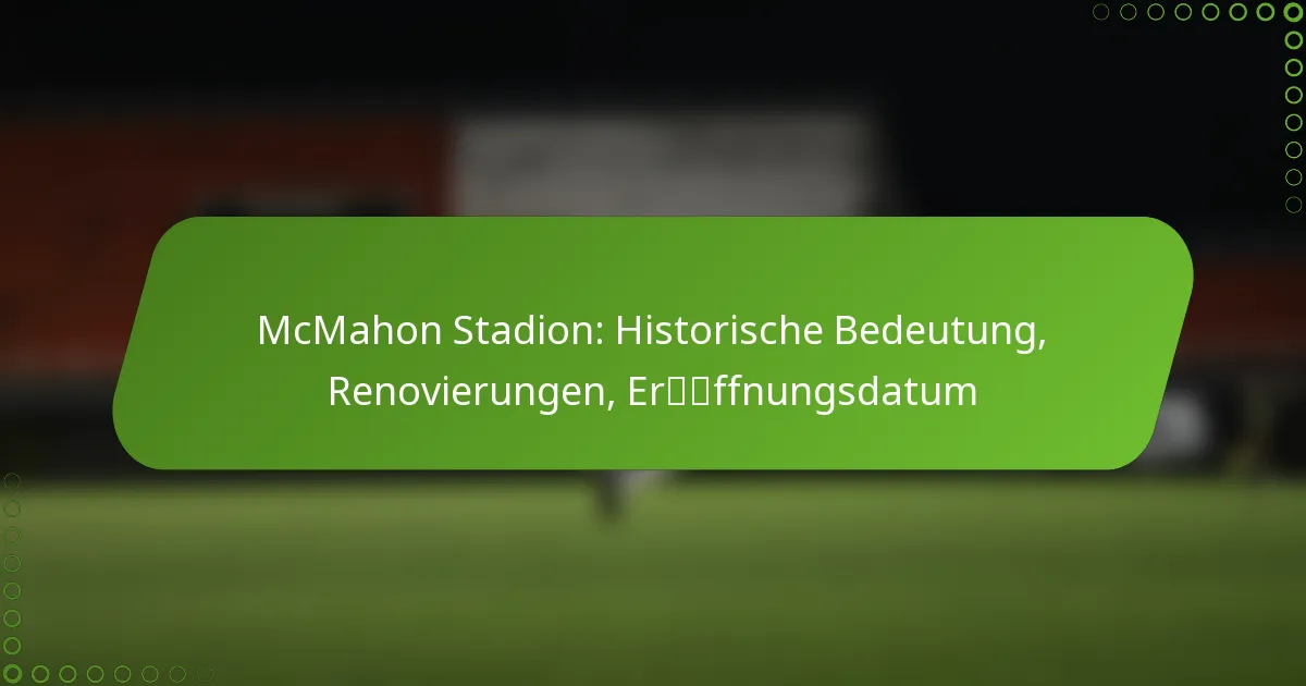 McMahon Stadion: Historische Bedeutung, Renovierungen, Eröffnungsdatum