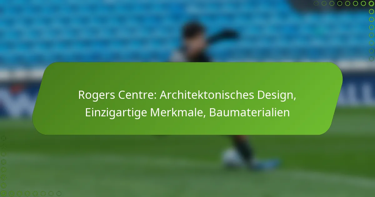 Rogers Centre: Architektonisches Design, Einzigartige Merkmale, Baumaterialien