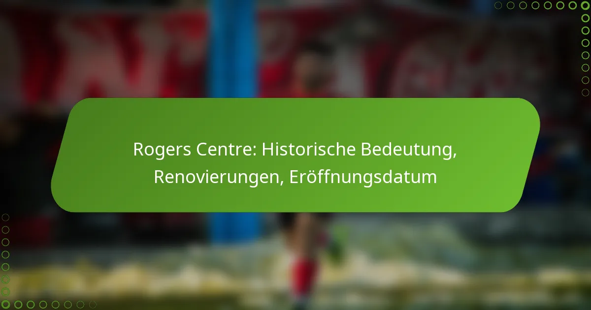 Rogers Centre: Historische Bedeutung, Renovierungen, Eröffnungsdatum