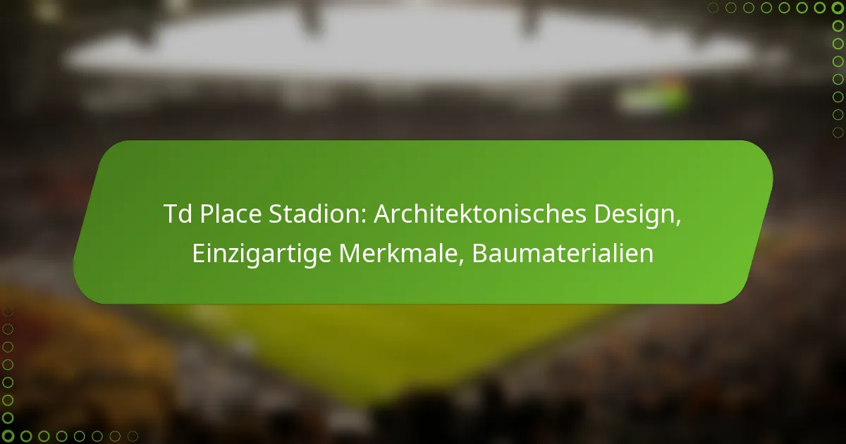 Td Place Stadion: Architektonisches Design, Einzigartige Merkmale, Baumaterialien