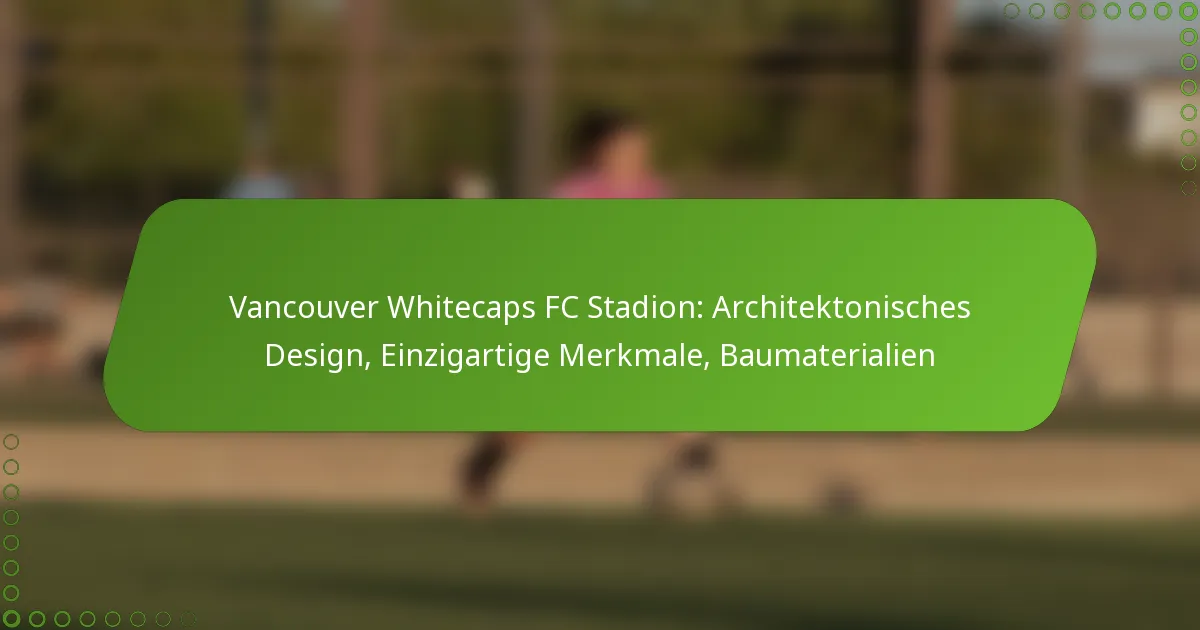 Vancouver Whitecaps FC Stadion: Architektonisches Design, Einzigartige Merkmale, Baumaterialien