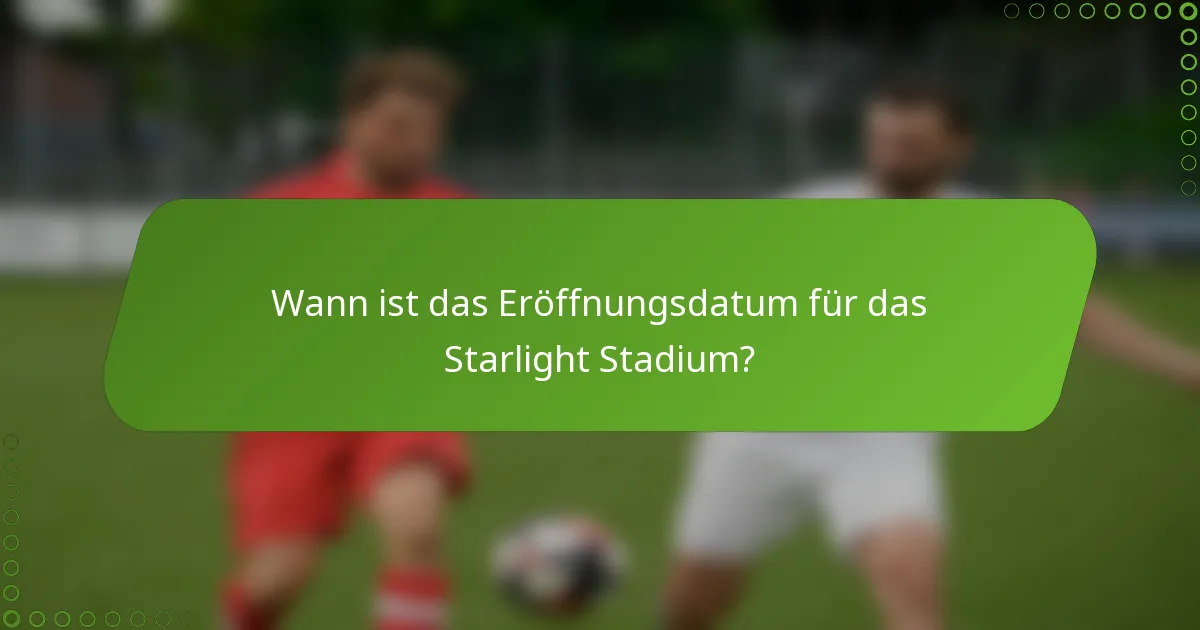 Wann ist das Eröffnungsdatum für das Starlight Stadium?