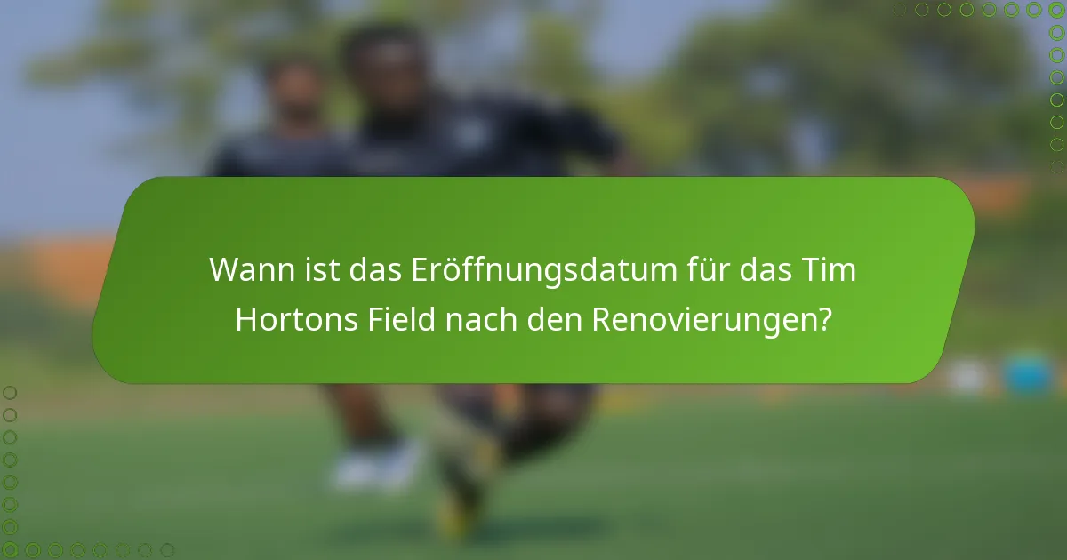 Wann ist das Eröffnungsdatum für das Tim Hortons Field nach den Renovierungen?