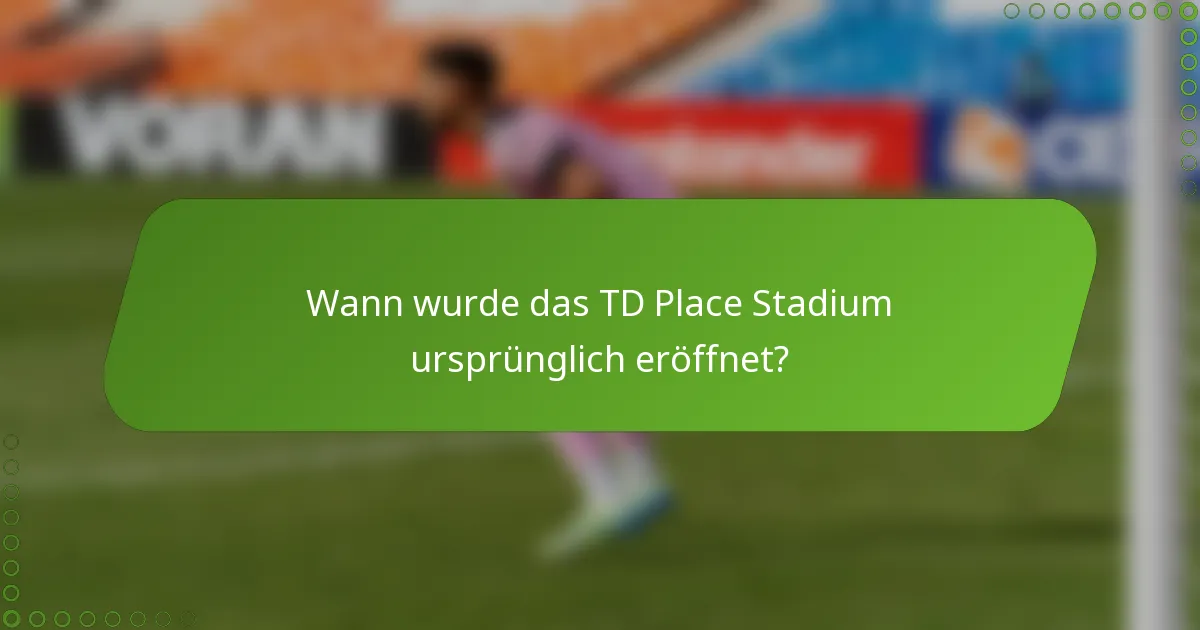 Wann wurde das TD Place Stadium ursprünglich eröffnet?