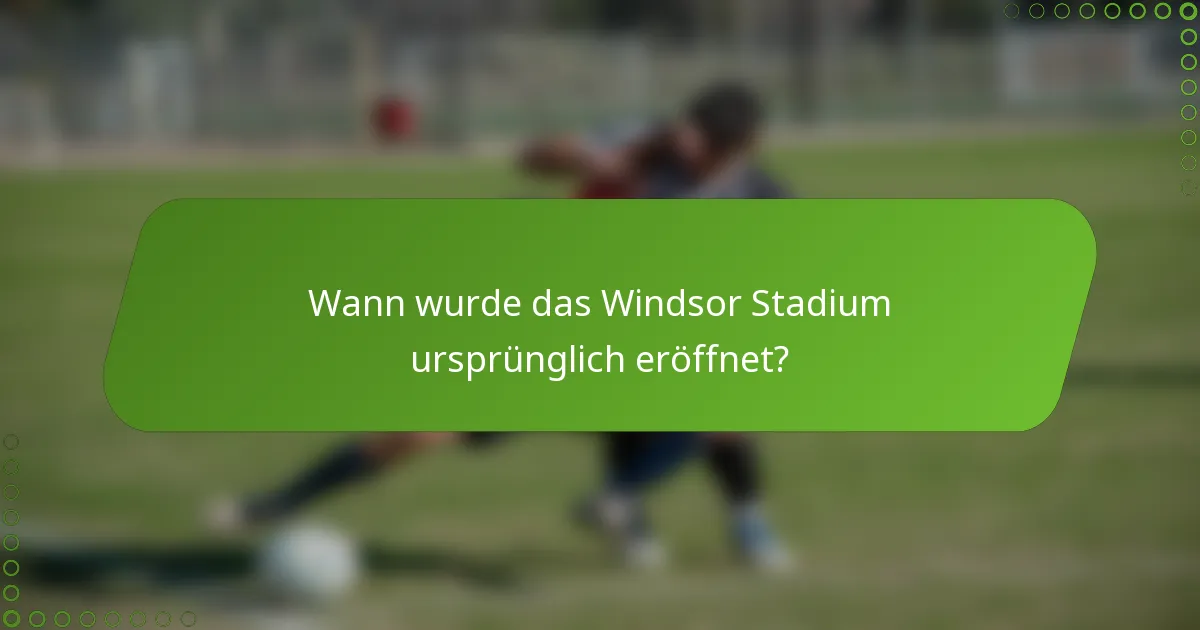 Wann wurde das Windsor Stadium ursprünglich eröffnet?