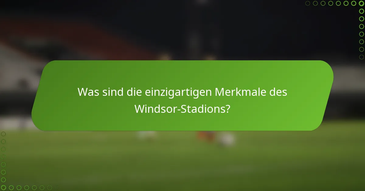 Was sind die einzigartigen Merkmale des Windsor-Stadions?
