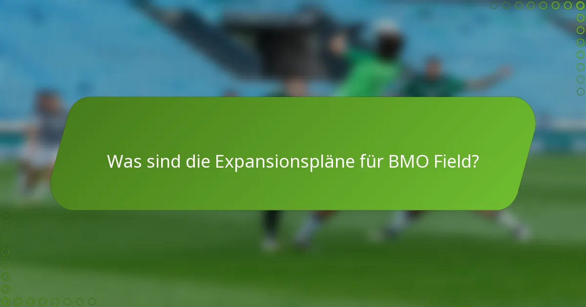 Was sind die Expansionspläne für BMO Field?