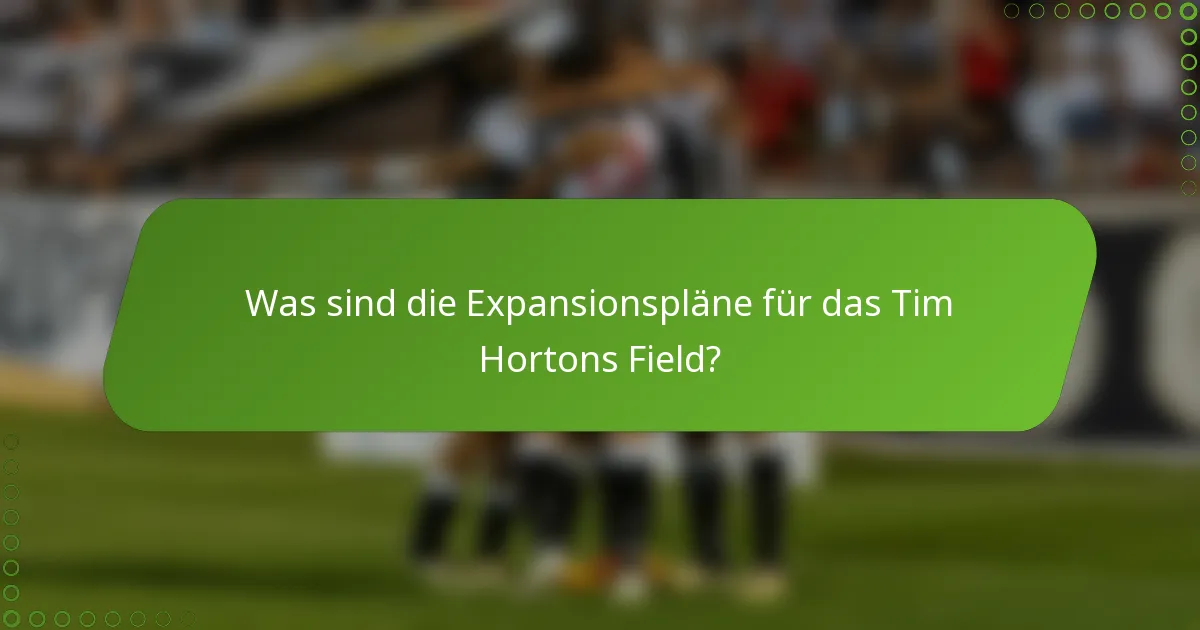 Was sind die Expansionspläne für das Tim Hortons Field?