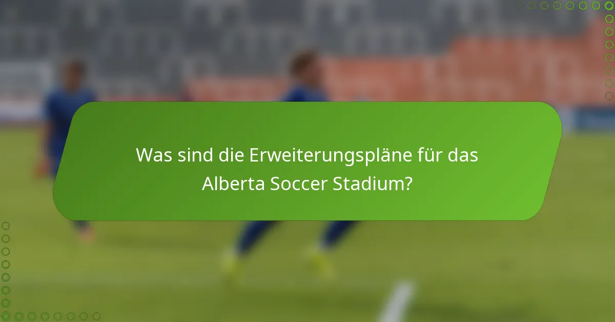 Was sind die Erweiterungspläne für das Alberta Soccer Stadium?