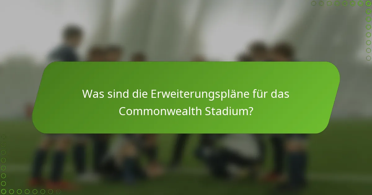 Was sind die Erweiterungspläne für das Commonwealth Stadium?