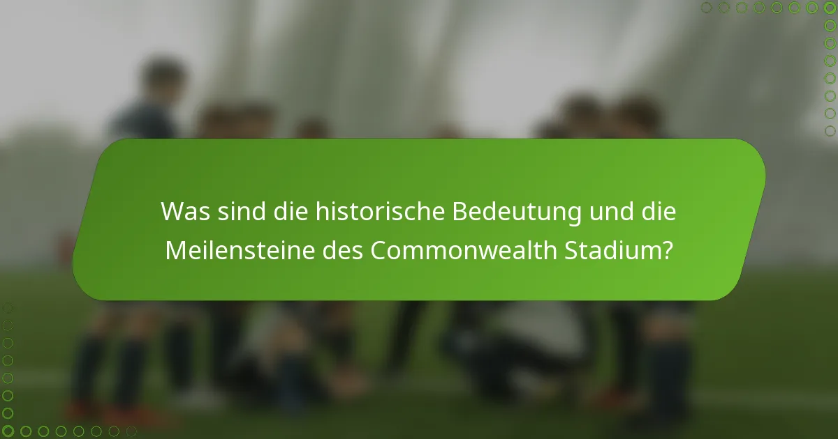 Was sind die historische Bedeutung und die Meilensteine des Commonwealth Stadium?