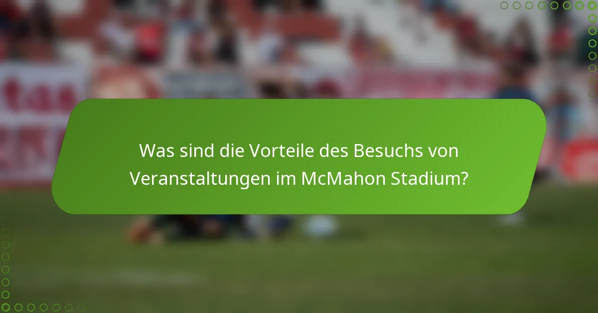 Was sind die Vorteile des Besuchs von Veranstaltungen im McMahon Stadium?