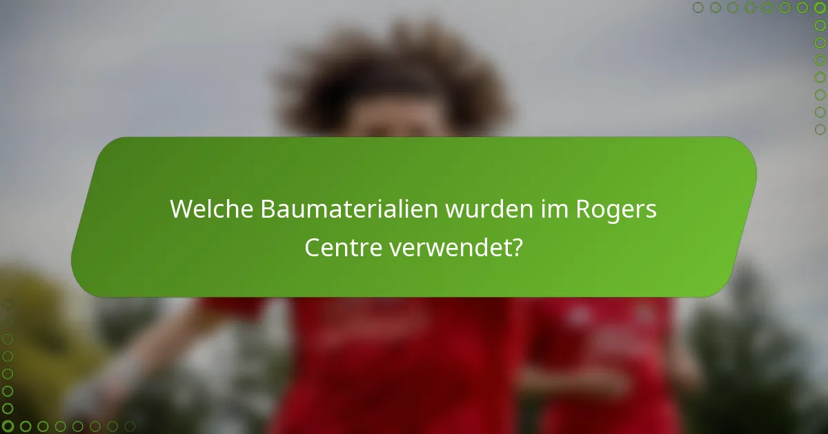 Welche Baumaterialien wurden im Rogers Centre verwendet?