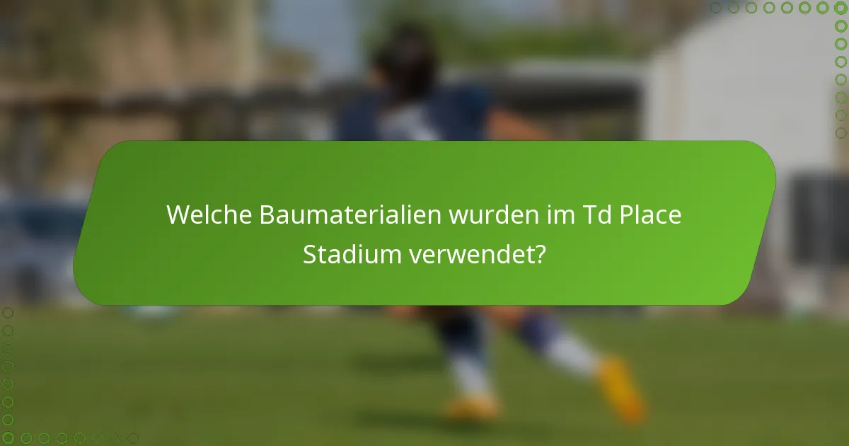 Welche Baumaterialien wurden im Td Place Stadium verwendet?