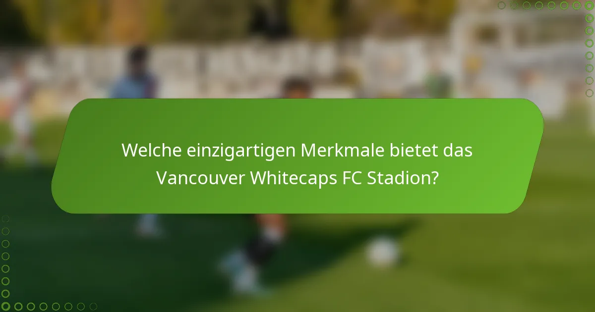 Welche einzigartigen Merkmale bietet das Vancouver Whitecaps FC Stadion?