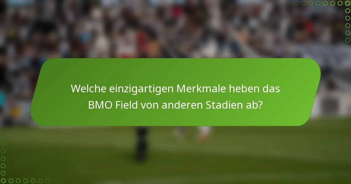 Welche einzigartigen Merkmale heben das BMO Field von anderen Stadien ab?