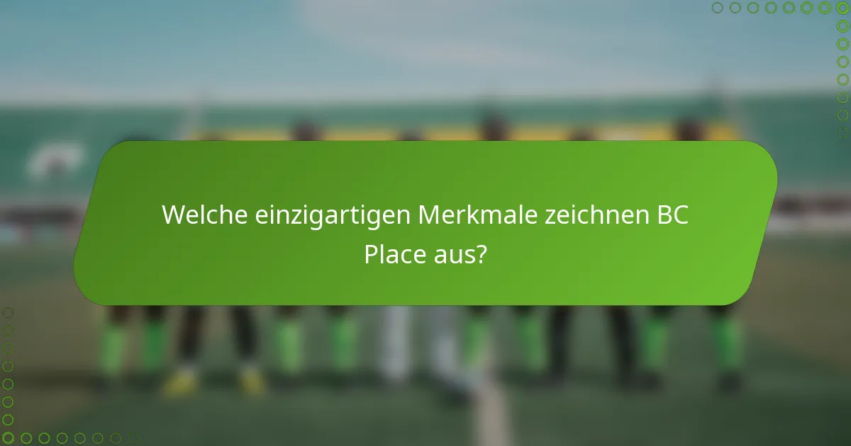 Welche einzigartigen Merkmale zeichnen BC Place aus?