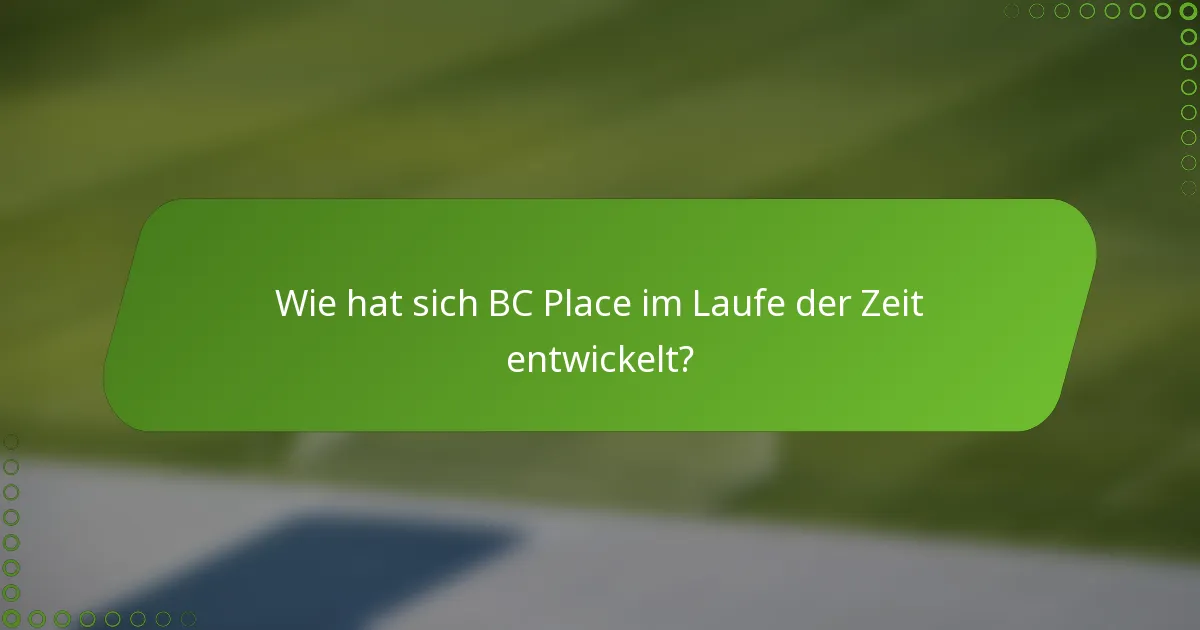Wie hat sich BC Place im Laufe der Zeit entwickelt?