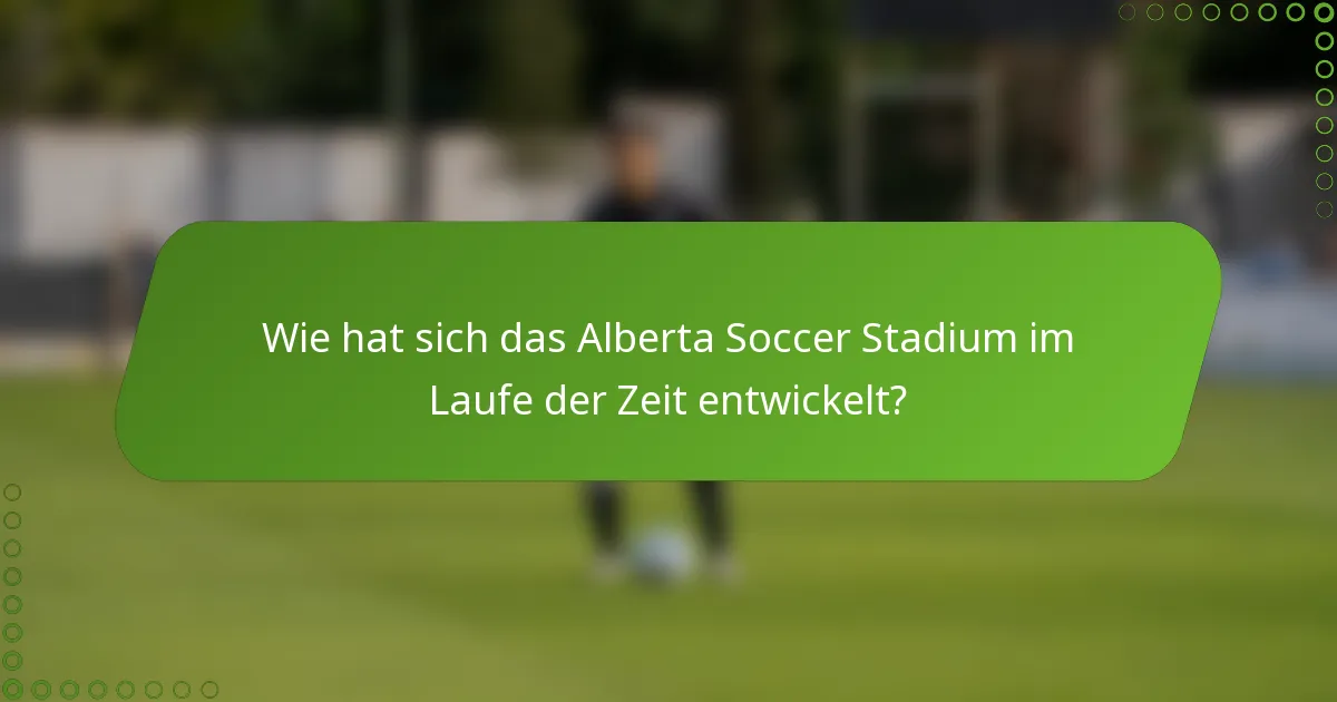 Wie hat sich das Alberta Soccer Stadium im Laufe der Zeit entwickelt?