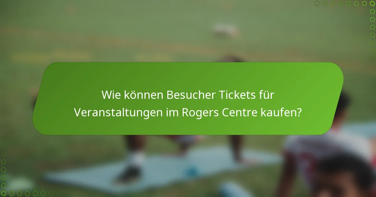 Wie können Besucher Tickets für Veranstaltungen im Rogers Centre kaufen?