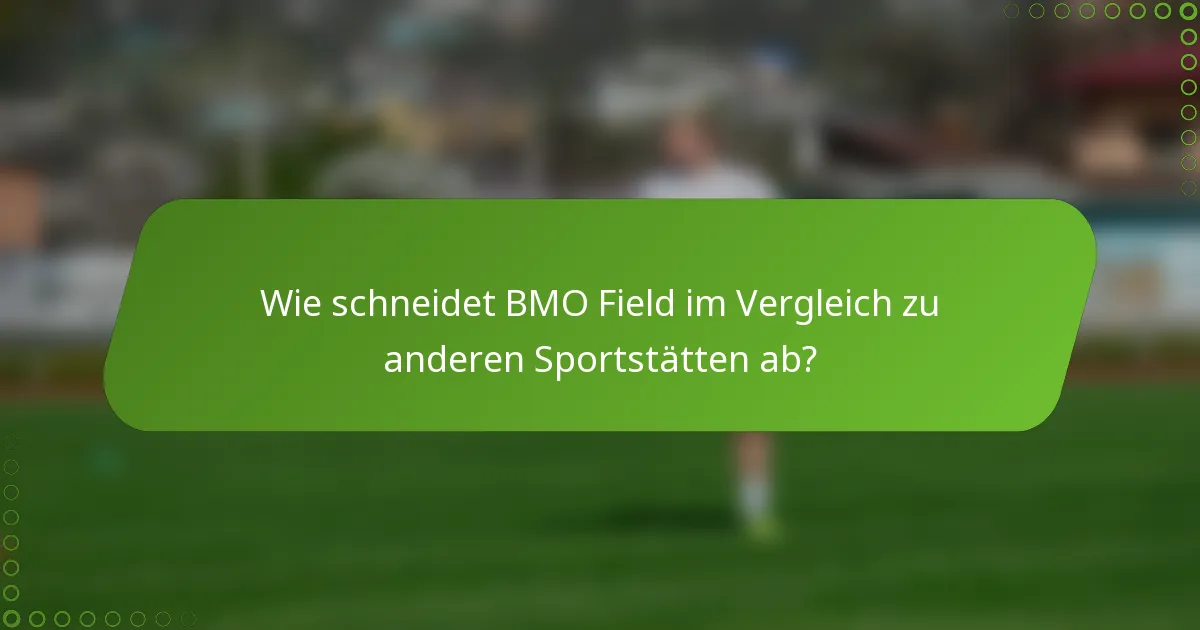 Wie schneidet BMO Field im Vergleich zu anderen Sportstätten ab?