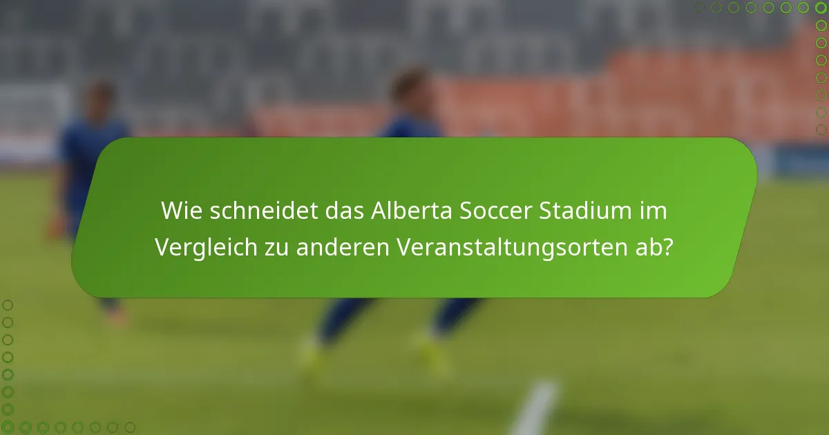 Wie schneidet das Alberta Soccer Stadium im Vergleich zu anderen Veranstaltungsorten ab?