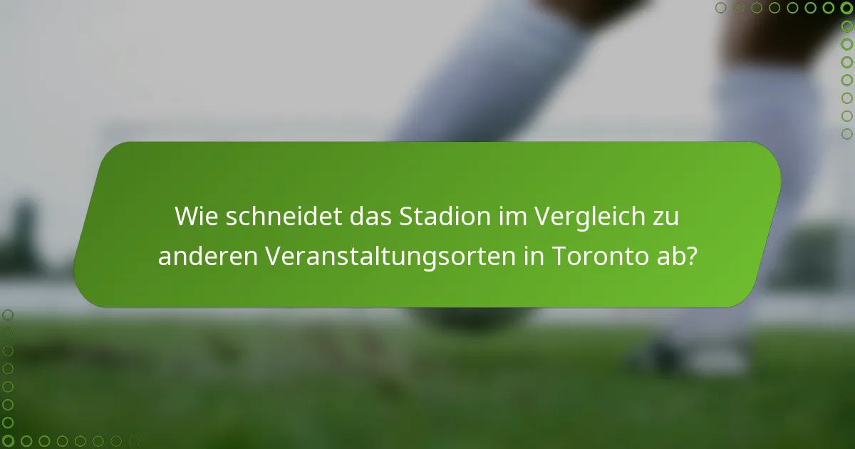 Wie schneidet das Stadion im Vergleich zu anderen Veranstaltungsorten in Toronto ab?