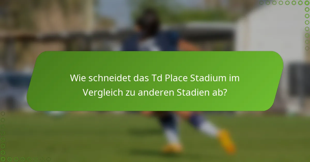 Wie schneidet das Td Place Stadium im Vergleich zu anderen Stadien ab?