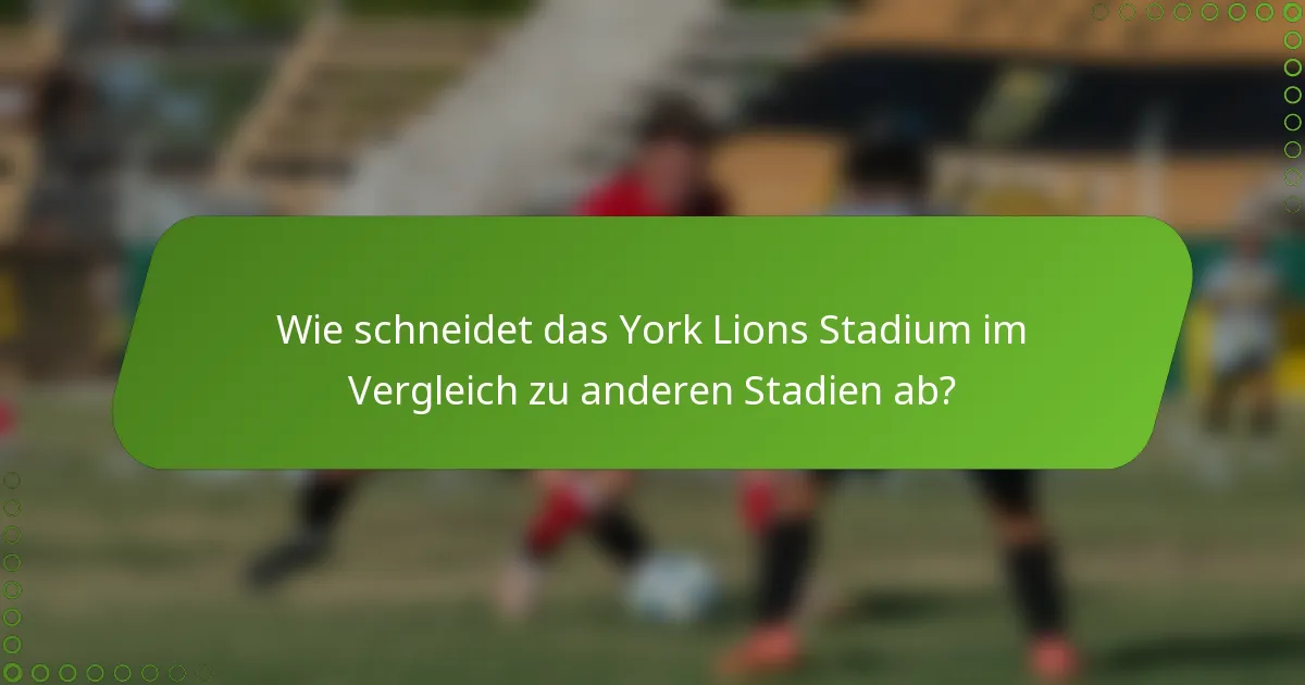 Wie schneidet das York Lions Stadium im Vergleich zu anderen Stadien ab?
