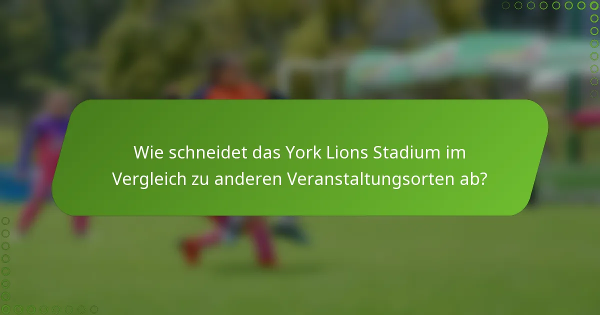 Wie schneidet das York Lions Stadium im Vergleich zu anderen Veranstaltungsorten ab?