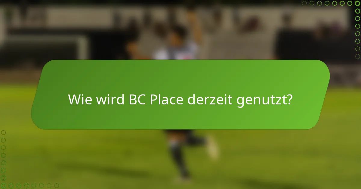 Wie wird BC Place derzeit genutzt?