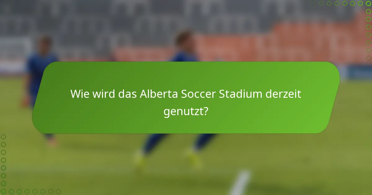 Wie wird das Alberta Soccer Stadium derzeit genutzt?